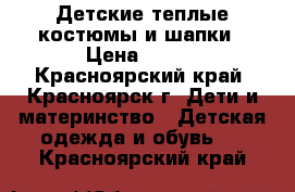 Детские теплые костюмы и шапки › Цена ­ 550 - Красноярский край, Красноярск г. Дети и материнство » Детская одежда и обувь   . Красноярский край